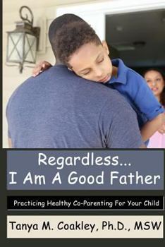 Paperback Regardless... I am a Good Father: Practicing Healthy Co-Parenting for Your Child Book