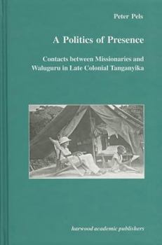 Hardcover A Politics of Presence: Contacts Between Missionaries and Walugru in Late Colonial Tanganyika Book