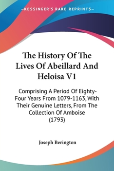 Paperback The History Of The Lives Of Abeillard And Heloisa V1: Comprising A Period Of Eighty-Four Years From 1079-1163, With Their Genuine Letters, From The Co Book