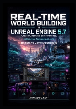 Real-Time World Building in Unreal Engine 5.7: Create Cinematic Environments, Interactive Simulations, and Immersive Game Experiences