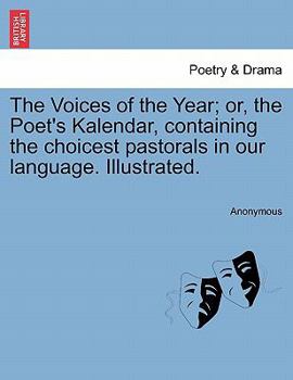 The Voices of the Year; or, the Poet's Kalendar, containing the choicest pastorals in our language. Illustrated.