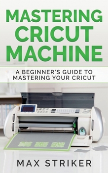 Paperback Mastering Cricut Machine: A Beginner's Guide to Mastering Your Cricut Book