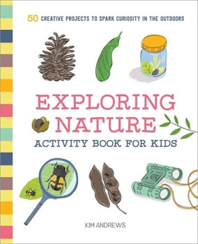 Paperback Exploring Nature Activity Book for Kids: 50 Creative Projects to Spark Curiosity in the Outdoors Book