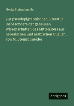 Zur pseudepigraphischen Literatur insbesondere der geheimen Wissenschaften des Mittelalters aus hebraischen und arabischen Quellen, von M. Steinschneider