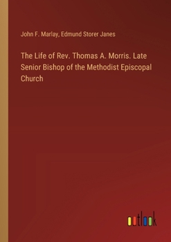 Paperback The Life of Rev. Thomas A. Morris. Late Senior Bishop of the Methodist Episcopal Church Book