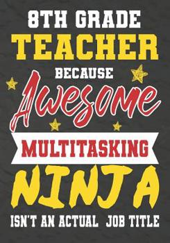 Paperback 8th Grade Teacher Because Awesome Multitasking Ninja Isn't An Actual Job Title: Perfect Year End Graduation or Thank You Gift for Teachers, Teacher Ap Book