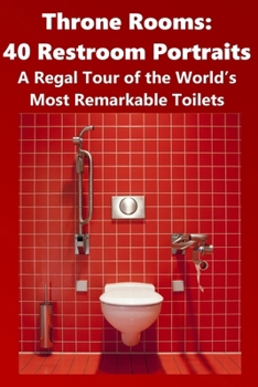 Throne Rooms: 40 Restroom Portraits: A Regal Tour of the World’s Most Remarkable Toilets