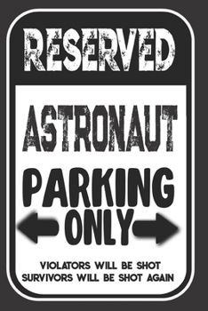 Paperback Reserved Astronaut Parking Only. Violators Will Be Shot. Survivors Will Be Shot Again: Blank Lined Notebook - Thank You Gift For Astronaut Book