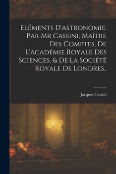 Paperback Eléments D'astronomie. Par Mr Cassini, Maître Des Comptes, De L'académie Royale Des Sciences, & De La Société Royale De Londres.. [French] Book