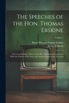 Paperback The Speeches of the Hon. Thomas Erskine: (Now Lord Erskine), When at the Bar: On Subjects Connected With the Liberty of the Press, and Against Constru Book