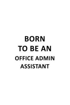 Born To Be An Office Admin Assistant: Original Office Admin Assistant Notebook, Office Administrative Secretary Journal Gift, Diary, Doodle Gift or Notebook | 6 x 9 Compact Size, 109 Blank Lined Pages