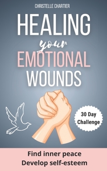 Healing Emotional Wounds: Overcoming Abandonment and Rejection for Inner Peace: Overcome the fear of abandonment and release your toxic self to achieve emotional freedom (30 days)