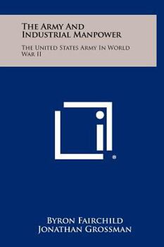 Hardcover The Army and Industrial Manpower: The United States Army in World War II Book