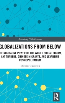 Hardcover Globalizations from Below: The Normative Power of the World Social Forum, Ant Traders, Chinese Migrants, and Levantine Cosmopolitanism Book