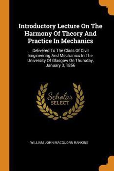 Paperback Introductory Lecture on the Harmony of Theory and Practice in Mechanics: Delivered to the Class of Civil Engineering and Mechanics in the University o Book