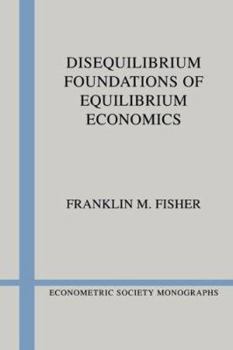 Disequilibrium Foundations of Equilibrium Economics - Book #6 of the Econometric Society Monographs