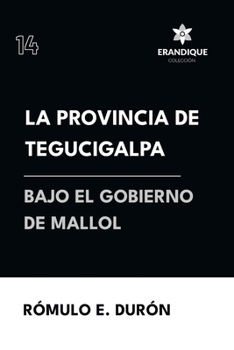 La provincia de Tegucigalpa bajo el gobierno de Mallol (Spanish Edition)