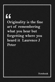 Paperback Originality is the fine art of remembering what you hear but forgetting where you heard it Laurence J Peter: Lined Notebook With Inspirational Unique Book