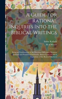 Hardcover A Guide for Rational Inquiries Into the Biblical Writings: Being an Examination of the Doctrinal Differance Between Judaism and Primitive Christianity Book