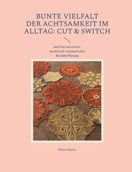 Bunte Vielfalt der Achtsamkeit im Alltag: Cut & Switch: auch bei autistisch-mutistisch-traumatischer Reizüberflutung