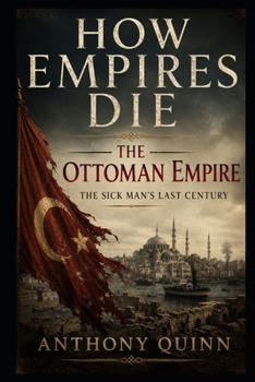 How Empires Die: The Ottoman Empire — The Sick Man's Last Century
