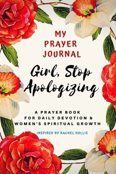 My Prayer Journal: Girl, Stop Apologizing-A prayer Book for Daily Devotion & Women's Spiritual Growth: Inspired By Rachel Hollis