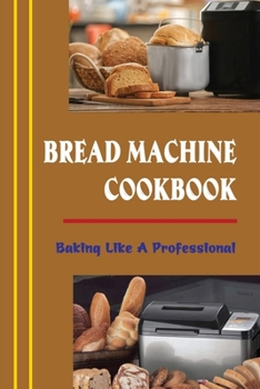 Paperback Bread Machine Cookbook: Baking Like A Professional Book