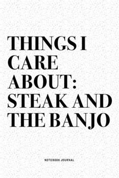 Things I Care About: Steak And The Banjo: A 6x9 Inch Diary Notebook Journal With A Bold Text Font Slogan On A Matte Cover and 120 Blank Lined Pages Makes A Great Alternative To A Card