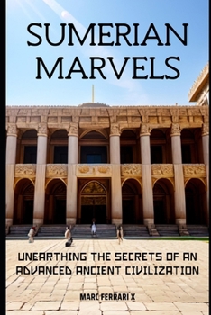 Sumerian Marvels: Unearthing the Secrets of an Advanced Ancient Civilization