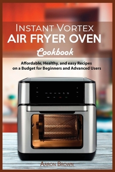 Paperback Instant Vortex Air Fryer oven Cookbook: Affordable, Healthy, and easy Recipes on a Budget for Beginners and Advanced Users Book