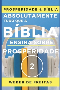 ABSOLUTAMENTE TUDO QUE A B�BLIA ENSINA SOBRE PROSPERIDADE - volume 2 (N�VEL INTERMEDI�RIO): MANUAL B�BLICO SOBRE PROSPERIDADE CRIST� - Voc� Gozando A Vida Abundante - Construindo a Vida Como um Sonho 