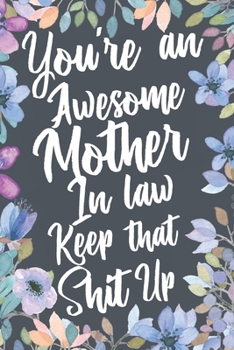 You're An Awesome Mother In Law Keep That Shit Up: Funny Joke Appreciation & Encouragement Gift Idea for Your Mother-In-Law. Thank You Gag Notebook Journal & Sketch Diary Present.