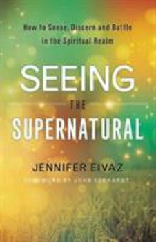 Paperback Seeing the Supernatural: How to Sense, Discern and Battle in the Spiritual Realm Book