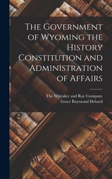 Hardcover The Government of Wyoming the History Constitution and Administration of Affairs Book