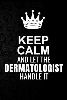 Paperback Keep Calm and Let the Dermatologist Handle It: 6*9 Inch 100 Pages Dermatologist Blanked Lined Journal / Notebooks as Gift for Your friend, coworker, S Book