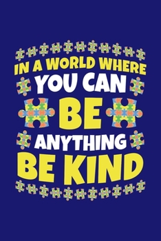 In A World Where You Can Be Anything Be Kind: Autism Awareness Journal, Notebook, Diary, Note-Taking, Planner Book