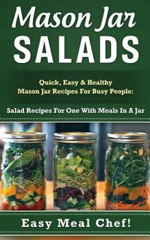 Mason Jar Salads: Quick, Easy & Healthy Mason Jar Recipes for Busy People: Salad Recipes for One with Meals in a Jar