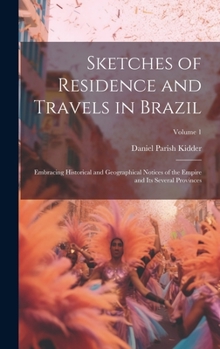 Hardcover Sketches of Residence and Travels in Brazil: Embracing Historical and Geographical Notices of the Empire and Its Several Provinces; Volume 1 Book