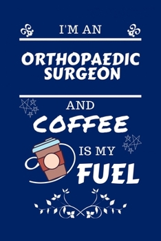 Paperback I'm An Orthopedic Surgeon And Coffee Is My Fuel: Perfect Gag Gift For An Orthopedic Surgeon Who Loves Their Coffee - Blank Lined Notebook Journal - 10 Book