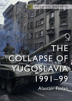 The Collapse of Yugoslavia 1991-1999 (Essential Histories) - Book #63 of the Osprey Essential Histories