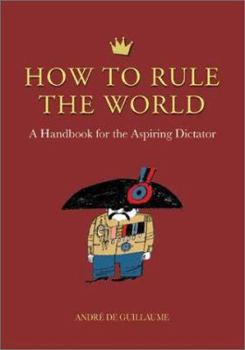 Hardcover How to Rule the World: A Handbook for the Aspiring Dictator Book