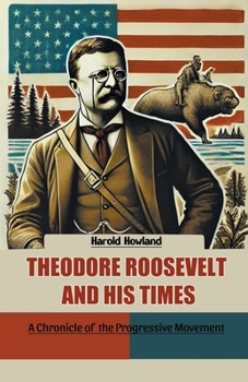 Paperback Theodore Roosevelt and His Times A Chronicle of the Progressive Movement Book