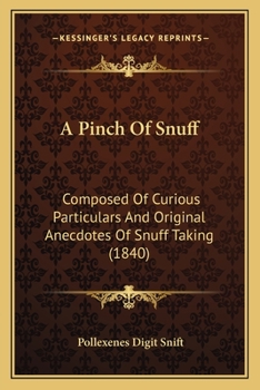 Paperback A Pinch of Snuff: Composed of Curious Particulars and Original Anecdotes of Snuff Taking (1840) Book