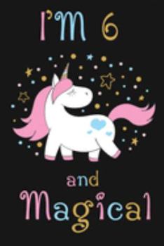 I'm 6 and Magical: Happy 6th Birthday Unicorn Birthday Gift for 6 Years Old Girls