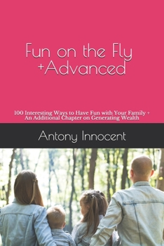 Paperback Fun on the Fly +ADVANCED: 100 Interesting Ways to Have Fun with Your Family + An Additional Chapter on Generating Wealth Book
