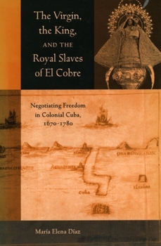 The Virgin, the King, and the Royal Slaves of El Cobre: Negotiating Freedom in Colonial Cuba, 1670-1780 (Cultural Sitings (Paperback))