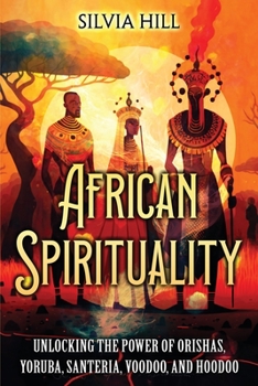 Paperback African Spirituality: Unlocking the Power of Orishas, Yoruba, Santeria, Voodoo, and Hoodoo Book