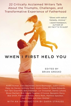 Paperback When I First Held You: 22 Critically Acclaimed Writers Talk About the Triumphs, Challenges, and Transformative Experience of Fatherhood Book