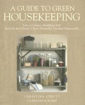 Paperback A Guide to Green Housekeeping: Live a Calmer, Healthier Life, Recycle and Reuse, Clean Naturally, Garden Organically Book