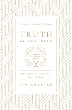 Truth We Can Touch: How Baptism and Communion Shape Our Lives
